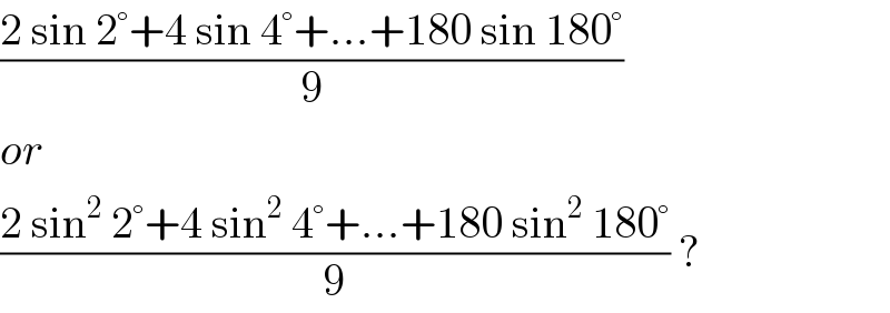 ((2 sin 2°+4 sin 4°+...+180 sin 180°)/9)  or  ((2 sin^2  2°+4 sin^2  4°+...+180 sin^2  180°)/9) ?  