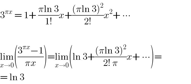 3^(πx)  = 1+ ((πln 3)/(1!))x+(((πln 3)^2 )/(2!))x^2 + ∙∙∙    lim_(x→0) (((3^(πx) −1)/(πx)))=lim_(x→0) (ln 3+(((πln 3)^2 )/(2! π))x+ ∙∙∙)=  = ln 3  