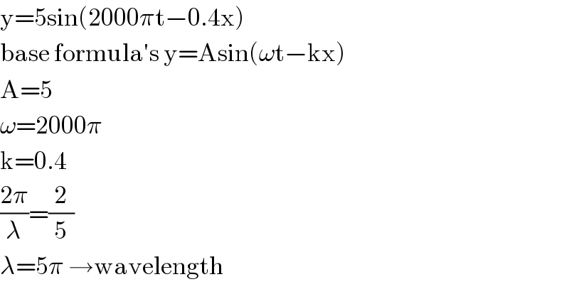 y=5sin(2000πt−0.4x)  base formula′s y=Asin(ωt−kx)  A=5  ω=2000π  k=0.4  ((2π)/λ)=(2/5)  λ=5π →wavelength  