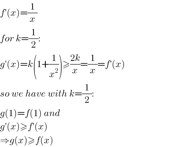 f′(x)=(1/x)  for k=(1/2):  g′(x)=k(1+(1/x^2 ))≥((2k)/x)=(1/x)=f′(x)  so we have with k=(1/2):  g(1)=f(1) and  g′(x)≥f′(x)  ⇒g(x)≥f(x)  