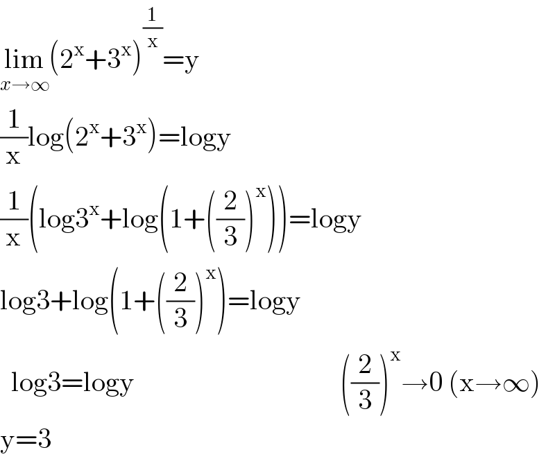 lim_(x→∞) (2^x +3^x )^(1/x) =y  (1/x)log(2^x +3^x )=logy  (1/x)(log3^x +log(1+((2/3))^x ))=logy  log3+log(1+((2/3))^x )=logy    log3=logy                                     ((2/3))^x →0 (x→∞)  y=3  