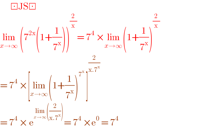        ⊡JS⊡  lim_(x→∞)  (7^(2x) (1+(1/7^x )))^(2/x) = 7^4  ×lim_(x→∞) (1+(1/7^x ))^(2/x)   = 7^4  ×[lim_(x→∞) (1+(1/7^x ))^7^x   ]^(2/(x.7^x ))   = 7^4  × e^(lim_(x→∞) ((2/(x.7^x )))) = 7^4  ×e^0  = 7^4   