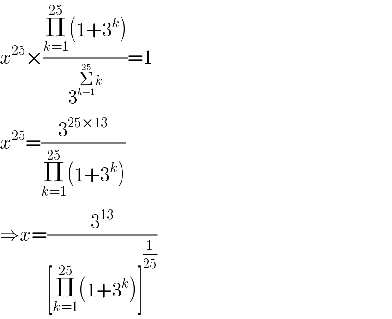 x^(25) ×((Π_(k=1) ^(25) (1+3^k ))/3^(Σ_(k=1) ^(25) k) )=1  x^(25) =(3^(25×13) /(Π_(k=1) ^(25) (1+3^k )))  ⇒x=(3^(13) /([Π_(k=1) ^(25) (1+3^k )]^(1/(25)) ))  
