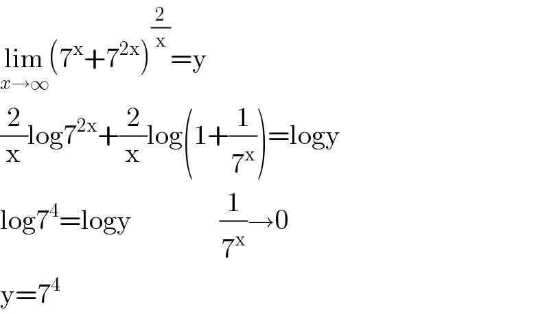 lim_(x→∞) (7^x +7^(2x) )^(2/x) =y  (2/x)log7^(2x) +(2/x)log(1+(1/7^x ))=logy  log7^4 =logy                (1/7^x )→0  y=7^4   
