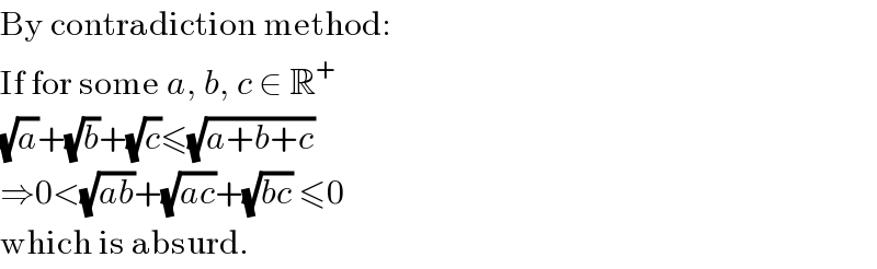 By contradiction method:  If for some a, b, c ∈ R^+   (√a)+(√b)+(√c)≤(√(a+b+c))  ⇒0<(√(ab))+(√(ac))+(√(bc)) ≤0  which is absurd.  