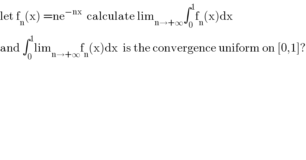 let f_n (x) =ne^(−nx)   calculate lim_(n→+∞) ∫_0 ^1 f_n (x)dx  and ∫_0 ^1 lim_(n→+∞) f_n (x)dx  is the convergence uniform on [0,1]?  