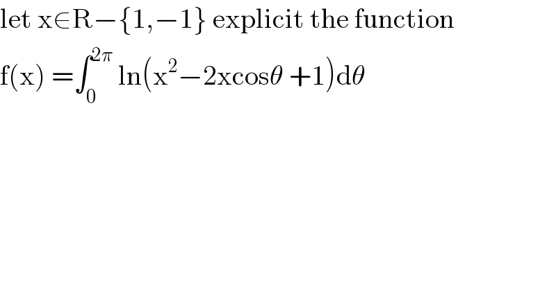 let x∈R−{1,−1} explicit the function  f(x) =∫_0 ^(2π)  ln(x^2 −2xcosθ +1)dθ    