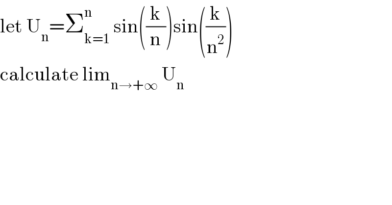 let U_n =Σ_(k=1) ^n  sin((k/n))sin((k/n^2 ))  calculate lim_(n→+∞)  U_n   