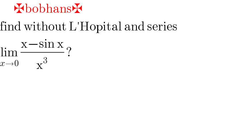       ✠bobhans✠  find without L′Hopital and series   lim_(x→0)  ((x−sin x)/x^3 ) ?  