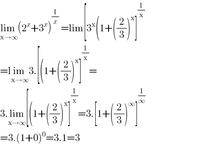 lim _(x→∞) (2^x +3^x )^(1/x)  =lim[3^x (1+((2/3))^x ]^(1/x)   =lim _(x→∞) 3.[(1+((2/3))^x ]^(1/x) =  3.lim_(x→∞) [(1+((2/3))^x ]^(1/x) =3.[1+((2/3))^∞ ]^(1/∞)   =3.(1+0)^0 =3.1=3  