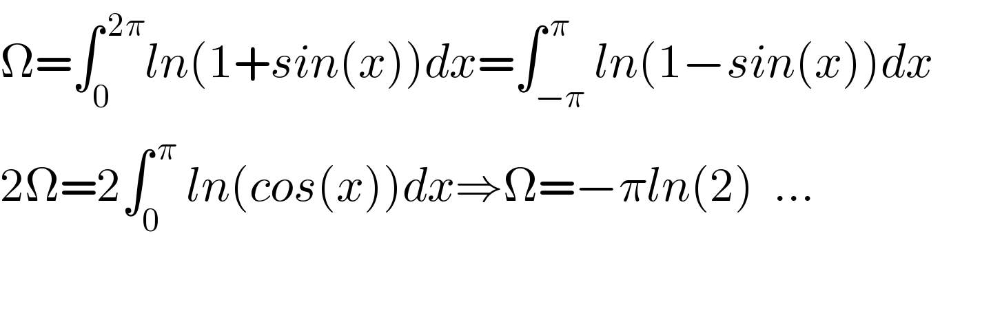Ω=∫_0 ^( 2π) ln(1+sin(x))dx=∫_(−π) ^( π) ln(1−sin(x))dx        2Ω=2∫_0 ^( π)  ln(cos(x))dx⇒Ω=−πln(2)  ...      
