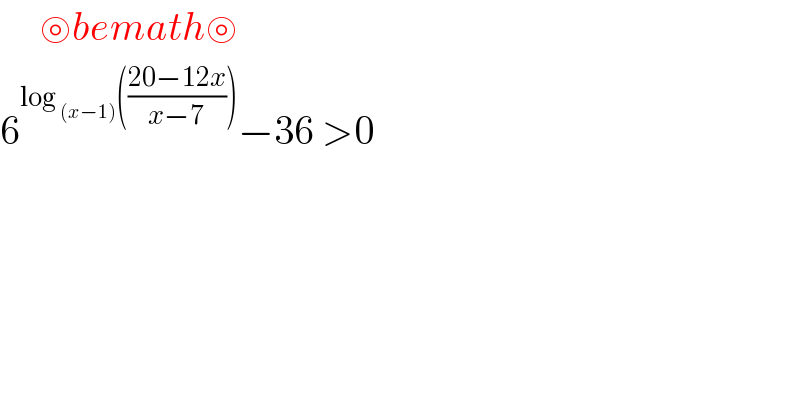      ⊚bemath⊚  6^(log _((x−1)) (((20−12x)/(x−7)))) −36 >0  