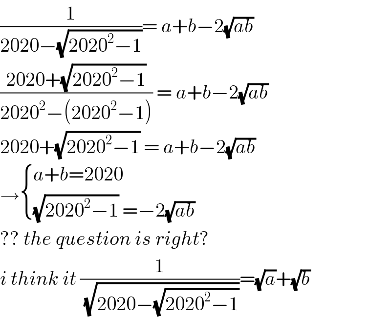 (1/(2020−(√(2020^2 −1))))= a+b−2(√(ab))  ((2020+(√(2020^2 −1)))/(2020^2 −(2020^2 −1))) = a+b−2(√(ab))  2020+(√(2020^2 −1)) = a+b−2(√(ab))  → { ((a+b=2020)),(((√(2020^2 −1)) =−2(√(ab)))) :}  ?? the question is right?  i think it (1/(√(2020−(√(2020^2 −1)))))=(√a)+(√b)  