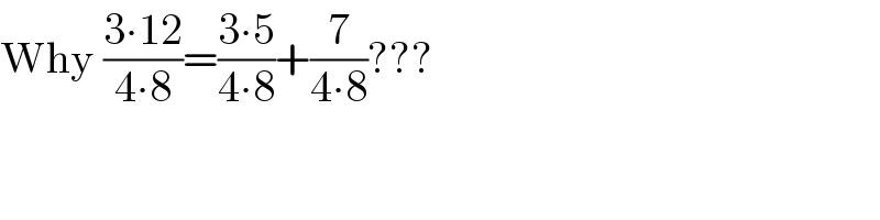 Why ((3∙12)/(4∙8))=((3∙5)/(4∙8))+(7/(4∙8))???  