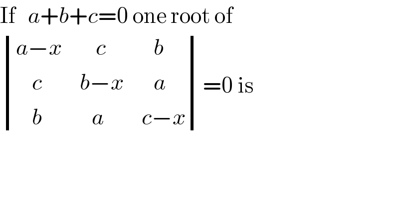 If   a+b+c=0 one root of   determinant (((a−x),(    c),(   b)),((    c),(b−x),(   a)),((    b),(   a),(c−x)))=0 is  