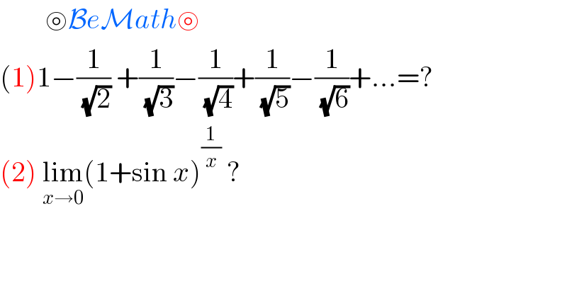         ⊚BeMath⊚  (1)1−(1/(√2)) +(1/(√3))−(1/(√4))+(1/(√5))−(1/(√6))+...=?  (2) lim_(x→0) (1+sin x)^(1/x)  ?  