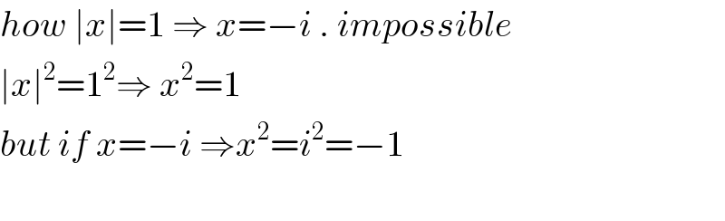 how ∣x∣=1 ⇒ x=−i . impossible  ∣x∣^2 =1^2 ⇒ x^2 =1  but if x=−i ⇒x^2 =i^2 =−1    