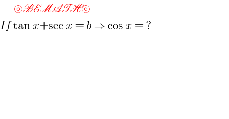       ⊚BEMATH⊚   If tan x+sec x = b ⇒ cos x = ?  