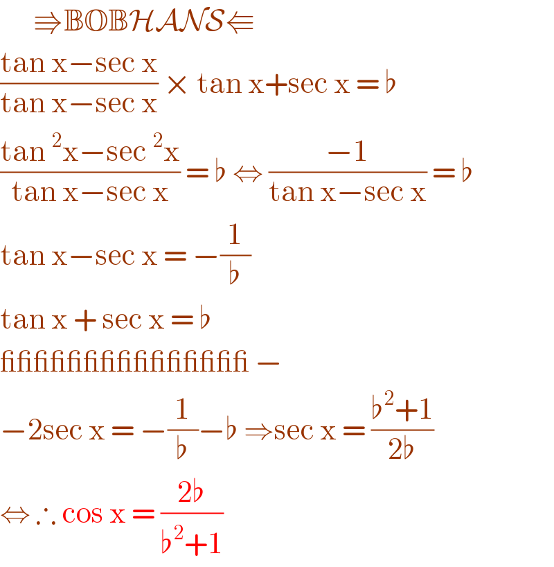       ⇛BOBHANS⇚  ((tan x−sec x)/(tan x−sec x)) × tan x+sec x = ♭  ((tan^2 x−sec^2 x)/(tan x−sec x)) = ♭ ⇔ ((−1)/(tan x−sec x)) = ♭  tan x−sec x = −(1/♭)  tan x + sec x = ♭  _______________ −   −2sec x = −(1/♭)−♭ ⇒sec x = ((♭^2 +1)/(2♭))  ⇔ ∴ cos x = ((2♭)/(♭^2 +1))   