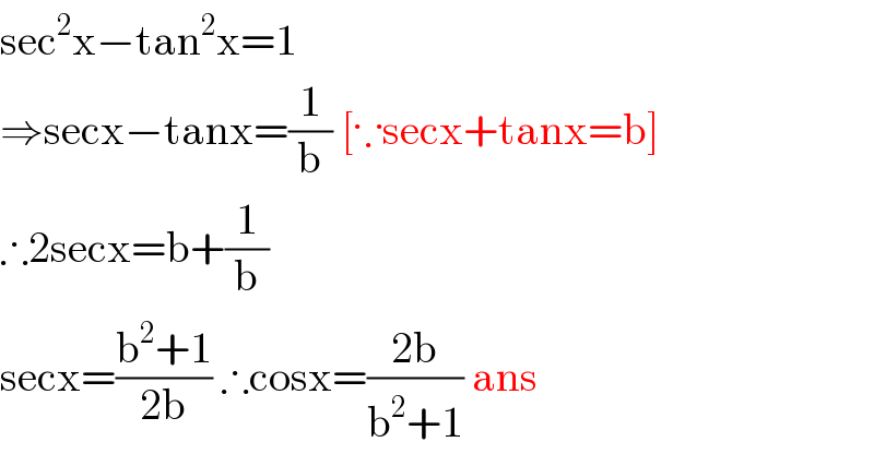 sec^2 x−tan^2 x=1  ⇒secx−tanx=(1/b) [∵secx+tanx=b]  ∴2secx=b+(1/b)  secx=((b^2 +1)/(2b)) ∴cosx=((2b)/(b^2 +1)) ans  