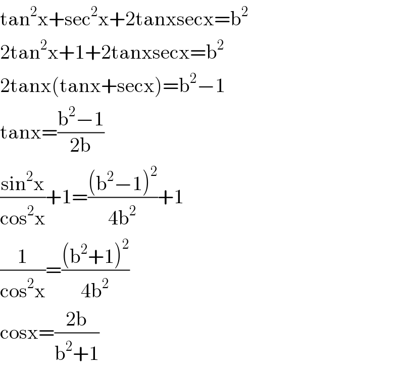 tan^2 x+sec^2 x+2tanxsecx=b^2   2tan^2 x+1+2tanxsecx=b^2   2tanx(tanx+secx)=b^2 −1  tanx=((b^2 −1)/(2b))  ((sin^2 x)/(cos^2 x))+1=(((b^2 −1)^2 )/(4b^2 ))+1  (1/(cos^2 x))=(((b^2 +1)^2 )/(4b^2 ))  cosx=((2b)/(b^2 +1))  