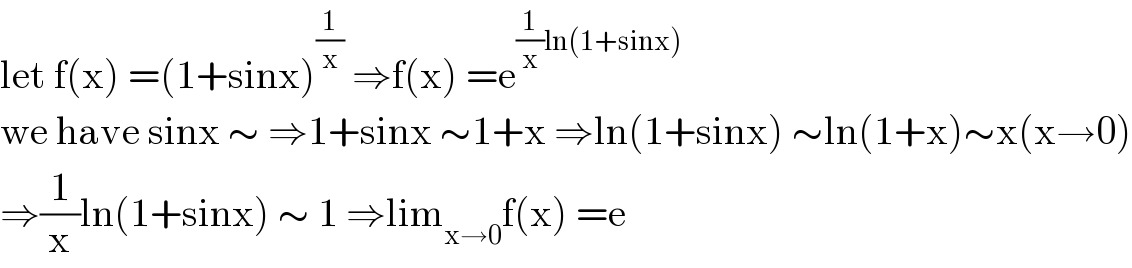 let f(x) =(1+sinx)^(1/x)  ⇒f(x) =e^((1/x)ln(1+sinx))   we have sinx ∼ ⇒1+sinx ∼1+x ⇒ln(1+sinx) ∼ln(1+x)∼x(x→0)  ⇒(1/x)ln(1+sinx) ∼ 1 ⇒lim_(x→0) f(x) =e  