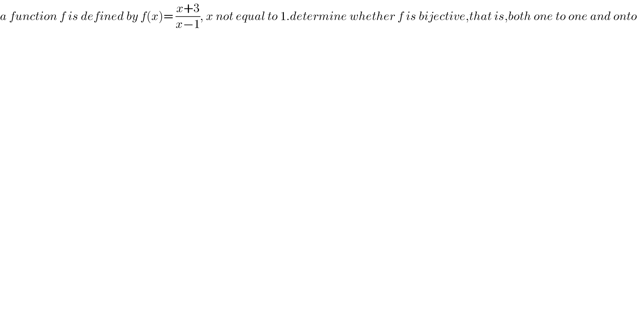 a function f is defined by f(x)= ((x+3)/(x−1)), x not equal to 1.determine whether f is bijective,that is,both one to one and onto    