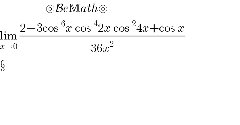                    ⊚BeMath⊚  lim_(x→0)  ((2−3cos^6 x cos^4 2x cos^2 4x+cos x)/(36x^2 ))        