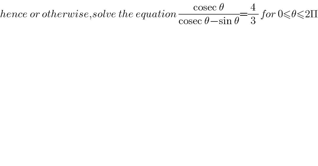 hence or otherwise,solve the equation ((cosec θ)/(cosec θ−sin θ))=(4/3) for 0≤θ≤2Π  