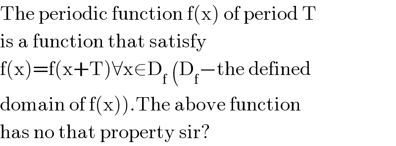 The periodic function f(x) of period T   is a function that satisfy  f(x)=f(x+T)∀x∈D_(f  ) (D_f −the defined   domain of f(x)).The above function  has no that property sir?  