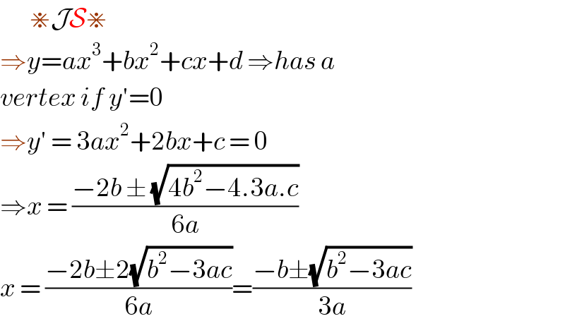        ⋇JS⋇  ⇒y=ax^3 +bx^2 +cx+d ⇒has a  vertex if y′=0   ⇒y′ = 3ax^2 +2bx+c = 0  ⇒x = ((−2b ± (√(4b^2 −4.3a.c)))/(6a))  x = ((−2b±2(√(b^2 −3ac)))/(6a))=((−b±(√(b^2 −3ac)))/(3a))  