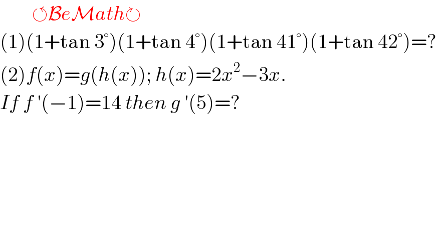         ↺BeMath↻  (1)(1+tan 3°)(1+tan 4°)(1+tan 41°)(1+tan 42°)=?  (2)f(x)=g(h(x)); h(x)=2x^2 −3x.  If f ′(−1)=14 then g ′(5)=?  