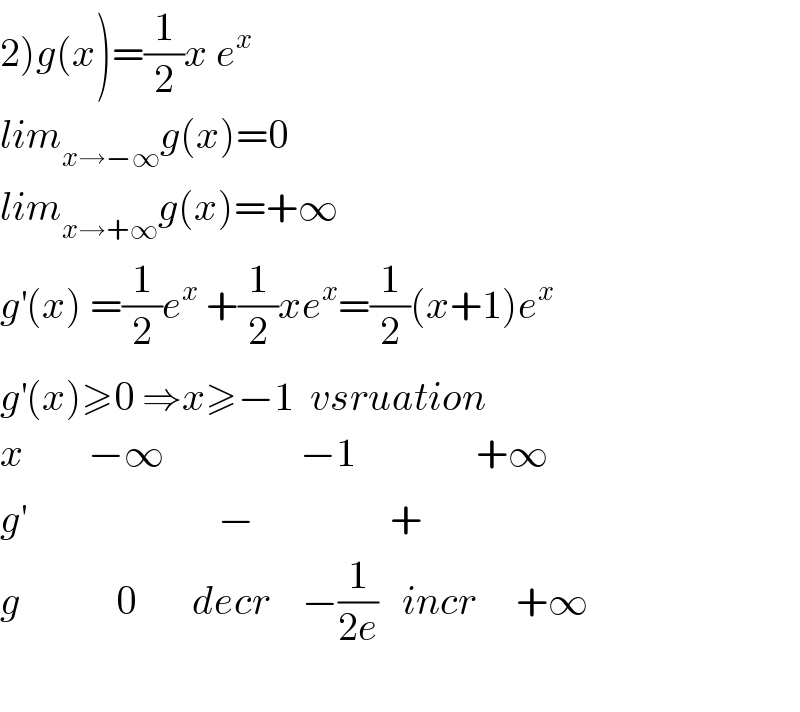 2)g(x)=(1/2)x e^x   lim_(x→−∞) g(x)=0  lim_(x→+∞) g(x)=+∞  g^′ (x) =(1/2)e^x  +(1/2)xe^x =(1/2)(x+1)e^x   g^′ (x)≥0 ⇒x≥−1  vsruation  x        −∞                 −1               +∞  g^′                         −                 +  g            0       decr    −(1/(2e))   incr     +∞    
