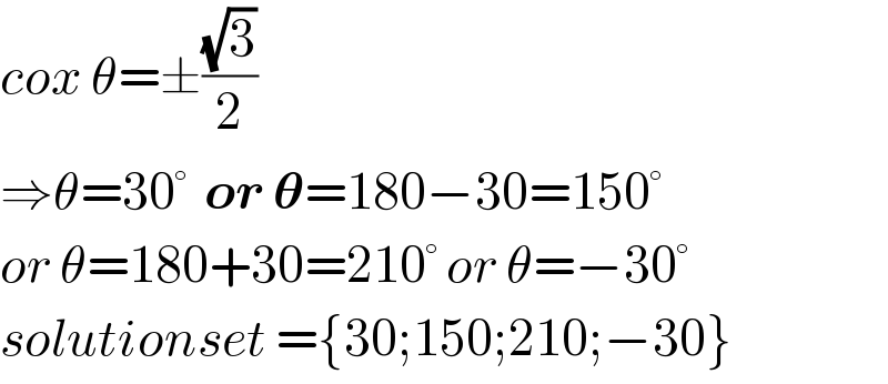 cox θ=±((√3)/2)  ⇒θ=30°  or 𝛉=180−30=150°  or θ=180+30=210° or θ=−30°  solutionset ={30;150;210;−30}  