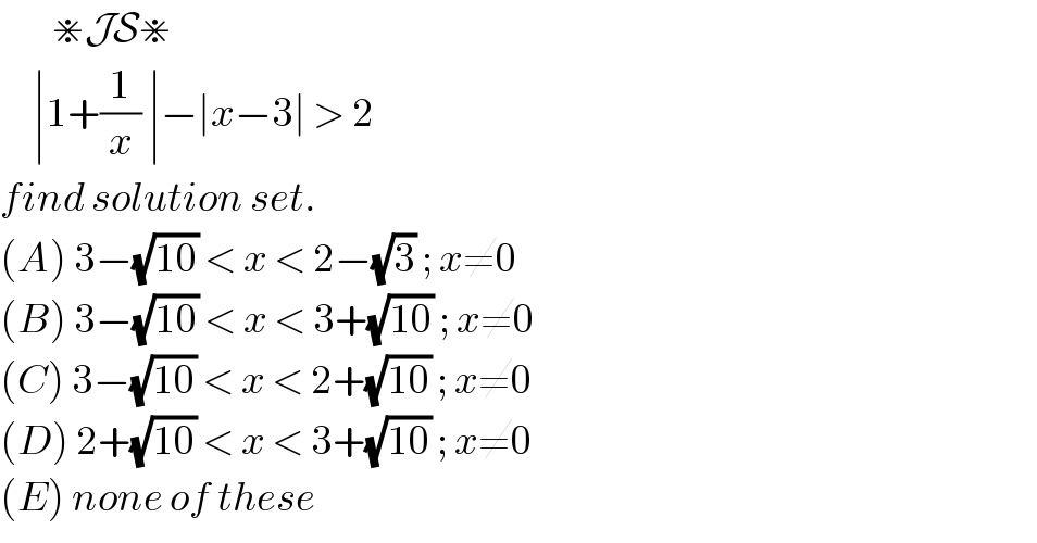         ⋇JS⋇       ∣1+(1/x) ∣−∣x−3∣ > 2   find solution set.  (A) 3−(√(10)) < x < 2−(√3) ; x≠0  (B) 3−(√(10)) < x < 3+(√(10)) ; x≠0  (C) 3−(√(10)) < x < 2+(√(10)) ; x≠0  (D) 2+(√(10)) < x < 3+(√(10)) ; x≠0  (E) none of these   