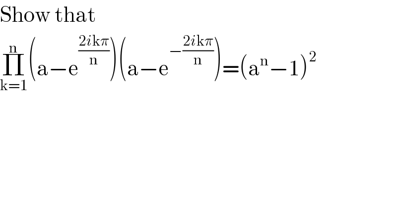 Show that   Π_(k=1) ^n (a−e^((2ikπ)/n) )(a−e^(−((2ikπ)/n)) )=(a^n −1)^2   