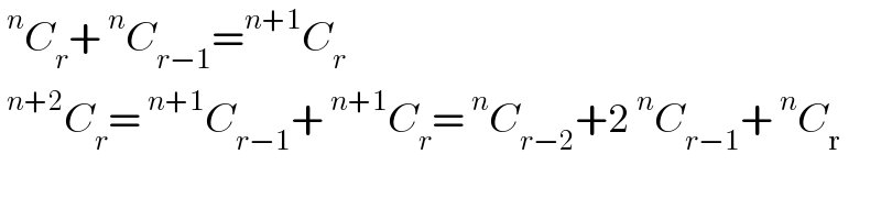 ^n C_r +^n C_(r−1) =^(n+1) C_r   ^(n+2) C_r =^(n+1) C_(r−1) +^(n+1) C_r =^n C_(r−2) +2^n C_(r−1) +^n C_r   