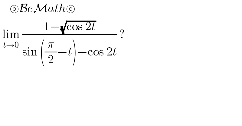     ⊚BeMath⊚   lim_(t→0)  ((1−(√(cos 2t)))/(sin ((π/2)−t)−cos 2t)) ?  