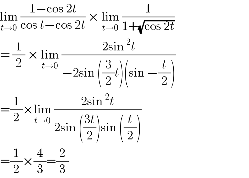 lim_(t→0)  ((1−cos 2t)/(cos t−cos 2t)) × lim_(t→0)  (1/(1+(√(cos 2t))))  = (1/2) × lim_(t→0)  ((2sin^2 t)/(−2sin ((3/2)t)(sin −(t/2))))  =(1/2)×lim_(t→0)  ((2sin^2 t)/(2sin (((3t)/2))sin ((t/2))))  =(1/2)×(4/3)=(2/3)  