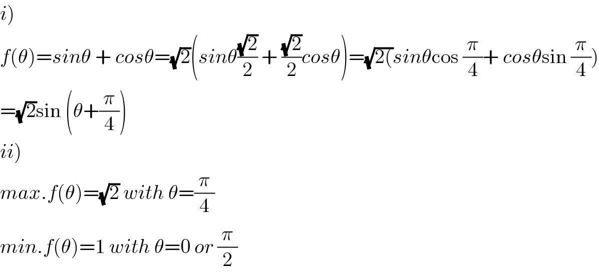 i)  f(θ)=sinθ + cosθ=(√2)(sinθ((√2)/2) + ((√2)/2)cosθ)=(√(2())sinθcos (π/4)+ cosθsin (π/4))  =(√2)sin (θ+(π/4))  ii)  max.f(θ)=(√2) with θ=(π/4)  min.f(θ)=1 with θ=0 or (π/2)  