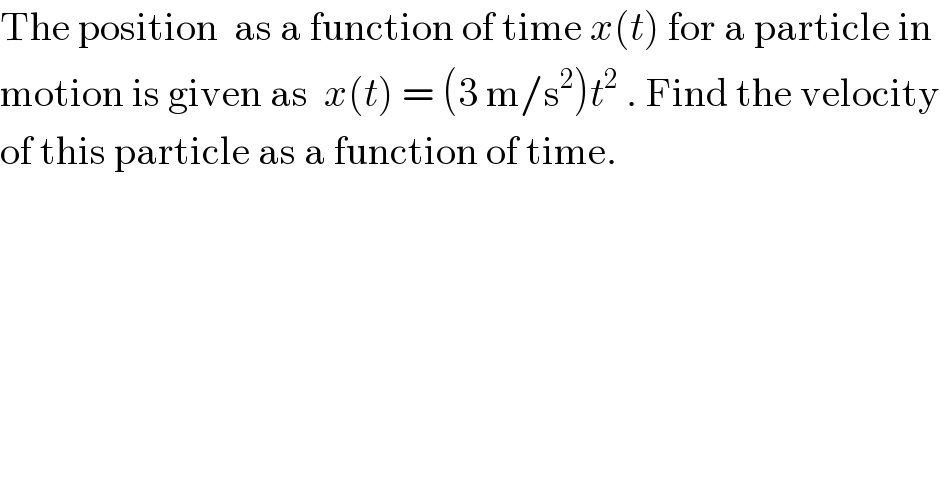 The position  as a function of time x(t) for a particle in  motion is given as  x(t) = (3 m/s^2 )t^2  . Find the velocity  of this particle as a function of time.  