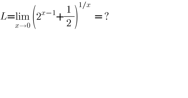 L=lim_(x→0)  (2^(x−1) +(1/2))^(1/x)   = ?  