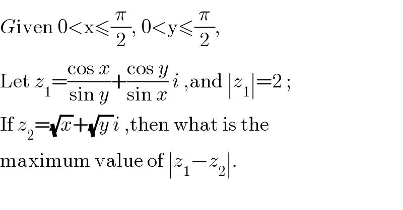 Given 0<x≤(π/2), 0<y≤(π/2),  Let z_1 =((cos x)/(sin y))+((cos y)/(sin x)) i ,and ∣z_1 ∣=2 ;  If z_2 =(√x)+(√(y ))i ,then what is the  maximum value of ∣z_1 −z_2 ∣.  