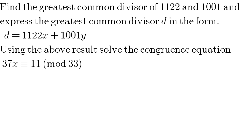 Find the greatest common divisor of 1122 and 1001 and   express the greatest common divisor d in the form.    d = 1122x + 1001y  Using the above result solve the congruence equation   37x ≡ 11 (mod 33)  