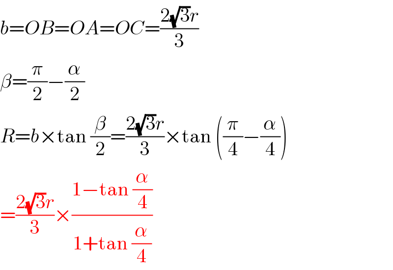 b=OB=OA=OC=((2(√3)r)/3)  β=(π/2)−(α/2)  R=b×tan (β/2)=((2(√3)r)/3)×tan ((π/4)−(α/4))  =((2(√3)r)/3)×((1−tan (α/4))/(1+tan (α/4)))  