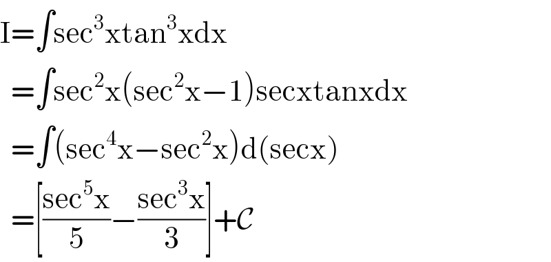 I=∫sec^3 xtan^3 xdx    =∫sec^2 x(sec^2 x−1)secxtanxdx    =∫(sec^4 x−sec^2 x)d(secx)    =[((sec^5 x)/5)−((sec^3 x)/3)]+C  