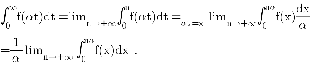 ∫_0 ^∞ f(αt)dt =lim_(n→+∞) ∫_0 ^n f(αt)dt =_(αt =x)   lim_(n→+∞) ∫_0 ^(nα) f(x)(dx/α)  =(1/α) lim_(n→+∞)  ∫_0 ^(nα) f(x)dx  .  