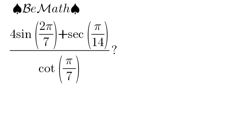      ♠BeMath♠      ((4sin (((2π)/7))+sec ((π/(14))))/(cot ((π/7)))) ?  