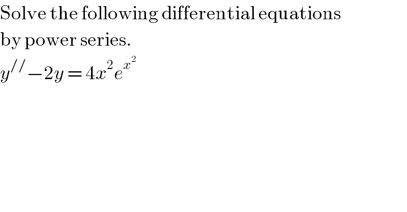 Solve the following differential equations   by power series.  y^(//) −2y = 4x^2 e^x^2    