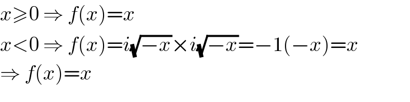 x≥0 ⇒ f(x)=x  x<0 ⇒ f(x)=i(√(−x))×i(√(−x))=−1(−x)=x  ⇒ f(x)=x  